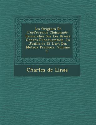 Les Origines De L'orfvrerie Cloisonne: Recherches Sur Les Divers Genres D'incrustation, La Joaillerie Et L'art Des Mtaux Prcieux, Volume 3... - Linas, Charles De