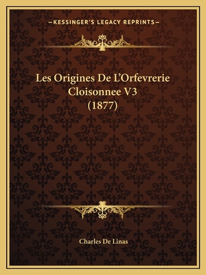 Les Origines De L'Orfevrerie Cloisonnee V3 (1877) - De Linas, Charles