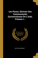 Les Parsis, Histoire Des Communauts Zaroastriennes De L'inde, Volume 1...