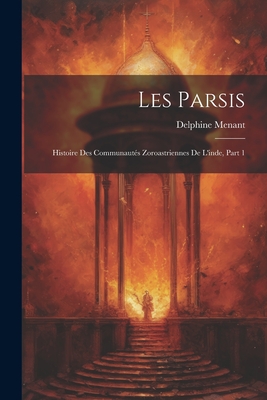 Les Parsis: Histoire Des Communautes Zoroastriennes de L'Inde, Part 1 - Menant, Delphine