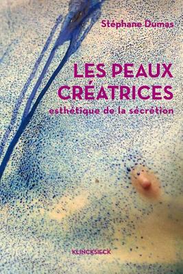 Les Peaux Creatrices: Esthetique de La Secretion - Dumas, Stephane, and Nancy, Jean-Luc (Preface by), and Dagognet, Francois (Afterword by)