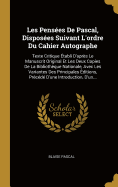 Les Pens?es De Pascal, Dispos?es Suivant L'ordre Du Cahier Autographe: Texte Critique ?tabli D'apr?s Le Manuscrit Original Et Les Deux Copies De La Biblioth?que Nationale, Avec Les Variantes Des Principales ?ditions, Pr?c?d? D'une Introduction, D'un...