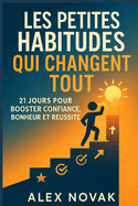Les Petites Habitudes Qui Changent Tout: 21 Jours Pour Booster Confiance, Bonheur et Russite