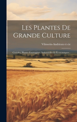 Les Plantes de Grande Culture: Cereales, Plantes Fourrageres, Industrielles Et Economiques... - Cie, Vilmorin-Andrieux Et