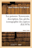 Les Poissons. Synonymie, Description, Frai, P?che, Iconographie Volume 2: Des Esp?ces Composant Plus Particuli?rement La Faune Fran?aise