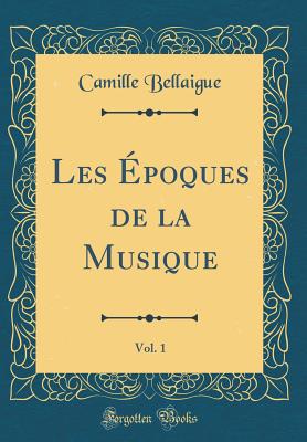 Les ?poques de la Musique, Vol. 1 (Classic Reprint) - Bellaigue, Camille