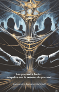 Les pouvoirs forts: enqu?te sur le r?seau du pouvoir: Une analyse des dynamiques d'influence qui fa?onnent la soci?t? contemporaine