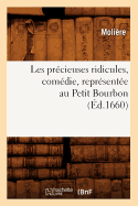 Les Prcieuses Ridicules, Comdie, Reprsente Au Petit Bourbon (d.1660)