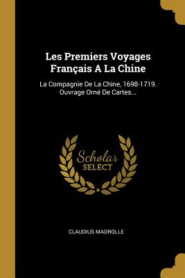 Les Premiers Voyages Fran?ais a la Chine: La Compagnie de la Chine, 1698-1719. Ouvrage Orn? de Cartes... - Madrolle, Claudius