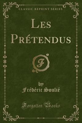 Les Pretendus (Classic Reprint) - Soulie, Frederic