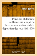 Les Principes Et La Doctrine de Rome Sur Le Sujet de l'Excommunication Et de la D?position Des Roys: Traduit de l'Anglois