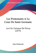 Les Protestants A La Cour De Saint-Germain: Lors Du Colloque De Poissy (1874)