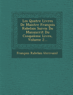 Les Quatre Livres de Maistre Francois Rabelais Suivis Du Manuscrit Du Cinquieme Livre, Volume 2...