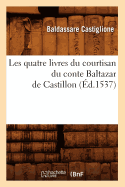 Les Quatre Livres Du Courtisan Du Conte Baltazar de Castillon (?d.1537)