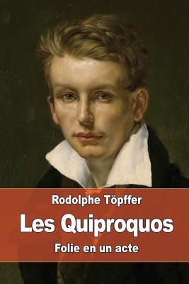 Les Quiproquos: Folie En Un Acte - Topffer, Rodolphe