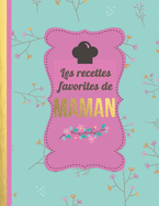 Les Recettes Favorites de Maman: Le carnet  complter - livre de cuisine personalis  crire 120 de vos recettes prfres pour les femmes, les filles, motif floral - environ A4 couverture souple