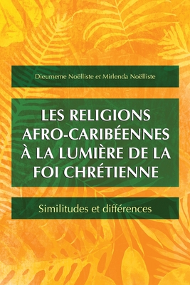 Les religions afro-caribeennes a la lumiere de la foi chretienne: Similitudes et differences - Noelliste, Dieumeme, and Noelliste, Mirlenda