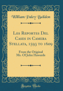 Les Reportes del Cases in Camera Stellata, 1593 to 1609: From the Original Ms. of John Hawarde (Classic Reprint)