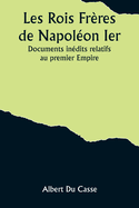 Les Rois Frres de Napolon Ier; Documents indits relatifs au premier Empire