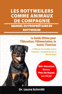 Les Rottweilers Comme Animaux de Compagnie - Manuel Du Propri?taire de Rottweiler: Le Guide Ultime pour l'?ducation, l'Alimentation, la Sant?, l'Exercice et l'?levage d'un Gardien Loyal et Protecteur + 30 Conseils de Lien et Plans de Repas