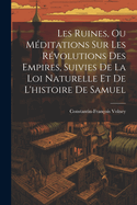 Les Ruines, Ou M?ditations Sur Les R?volutions Des Empires, Suivies De La Loi Naturelle Et De L'histoire De Samuel