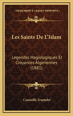 Les Saints de L'Islam: Legendes Hagiologiques Et Croyances Algeriennes (1881) - Trumelet, Corneille