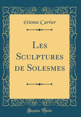 Les Sculptures de Solesmes (Classic Reprint) - Cartier, Etienne