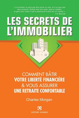 Les Secrets de L'Immobilier: Comment Batir Votre Liberte Financiere Et Vous Assurer Une Retraite Confortable - Morgan, Charles