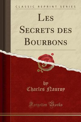 Les Secrets Des Bourbons (Classic Reprint) - Nauroy, Charles