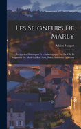 Les Seigneurs de Marly: Recherches Historiques Et a Rcheologiques Sur La Ville Et Seigneurie de Marly-Le-Roi, Avec Notes, Armoiries Et Sceaux