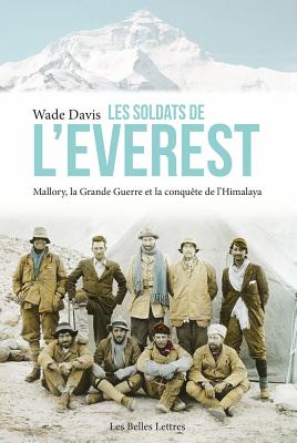 Les Soldats de L'Everest: Mallory, La Grande Guerre Et La Conquete de L'Himalaya - Davis, Wade, Professor, PhD, and Jaquet, Christophe (Translated by)
