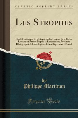 Les Strophes: tude Historique Et Critique Sur Les Formes de la Posie Lyrique En France Depuis La Renaissance; Avec Une Bibliographie Chronologique Et Un Rpertoire Gnral (Classic Reprint) - Martinon, Philippe