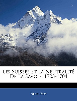 Les Suisses Et La Neutralit De La Savoie, 1703-1704 - Fazy, Henri