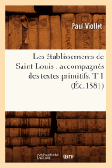 Les ?tablissements de Saint Louis: Accompagn?s Des Textes Primitifs. T 1 (?d.1881)