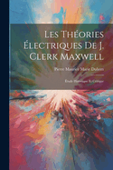 Les Thories lectriques De J. Clerk Maxwell: tude Historique Et Critique