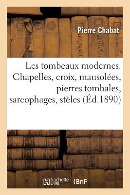 Les Tombeaux Modernes. Chapelles, Croix, Mausol?es, Pierres Tombales, Sarcophages, St?les: Alphabets Pour Inscriptions, Attributs - Chabat, Pierre