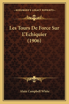 Les Tours de Force Sur L'Echiquier (1906) - White, Alain Campbell