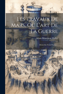 Les Travaux de Mars, Ou L'Art de La Guerre: Divise En Trois Parties...