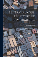 Les Travaux Sur L'Histoire de L'Imprimerie...