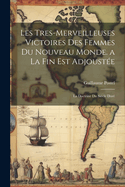 Les Tres-Merveilleuses Victoires Des Femmes Du Nouveau Monde. a la Fin Est Adjoustee: La Doctrine Du Siecle Dore