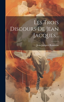 Les Trois Discours de Jean Jacques... - Rousseau, Jean-Jacques