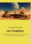 Les Trophes: un recueil de pomes parnassiens de Jos-Maria de Heredia, comprenant la quasi-totalit de son oeuvre