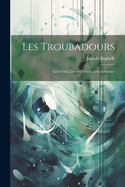 Les Troubadours: Leurs Vies, Leurs Oeuvres, Leur Influence