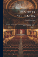 Les Vpres Siciliennes: Tragdie En Cinq Actes, Reprsente Pour La Premire Fois,  Paris... Le 23 Oct. 1819...