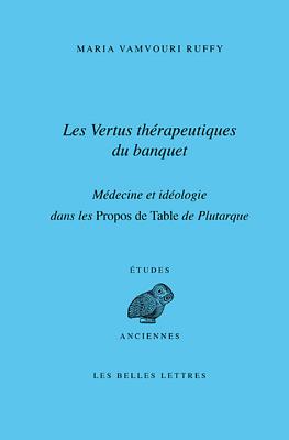 Les Vertus Therapeutiques Du Banquet: Medecine Et Ideologie Dans Les Propos de Table de Plutarque - Vamvouri Ruffy, Maria