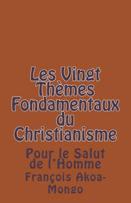 Les Vingt Themes Fondamentaux Thologiques du Christianisme: Pour le Salut de l'Homme - Akoa-Mongo Dr, Francois Kara