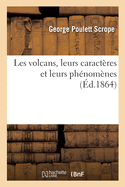 Les Volcans, Leurs Caract?res Et Leurs Ph?nom?nes: Avec Un Catalogue Descriptif de Toutes Les Formations Volcaniques Aujourd'hui Connues