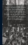 Les Voyages de Jean Struys, En Moscovie, En Tartarie, En Perse, Aux Indes, & En Plusieurs Autres Pais Etrangers ... ...