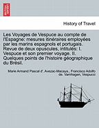 Les Voyages de Vespuce Au Compte de L'Espagne: Mesures Itineraires Employees Par Les Marins Espagnols Et Portugais. Revue de Deux Opuscules, Intitules: I. Vespuce Et Son Premier Voyage. II. Quelques Points de L'Histoire Geographique Du Bresil.