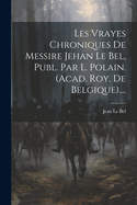 Les Vrayes Chroniques de Messire Jehan Le Bel, Publ. Par L. Polain. (Acad. Roy. de Belgique)....